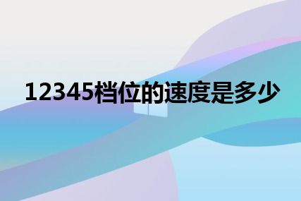 12345档位的速度是多少