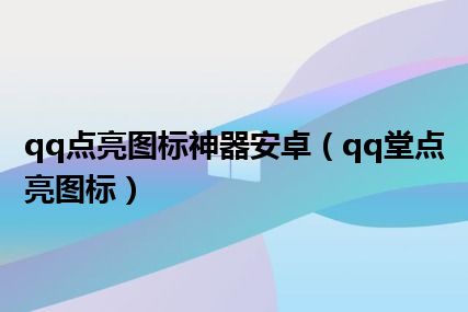 qq点亮图标神器安卓（qq堂点亮图标）