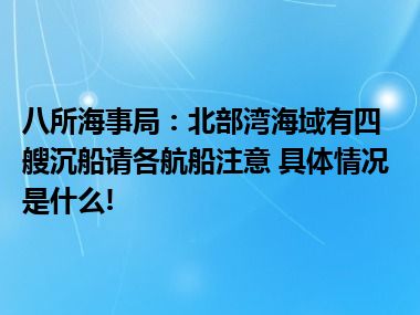 八所海事局：北部湾海域有四艘沉船请各航船注意 具体情况是什么!