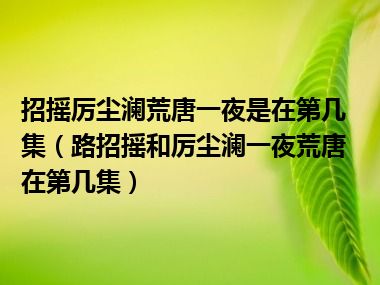 招摇厉尘澜荒唐一夜是在第几集（路招摇和厉尘澜一夜荒唐在第几集）