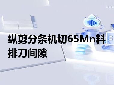 纵剪分条机切65Mn料排刀间隙