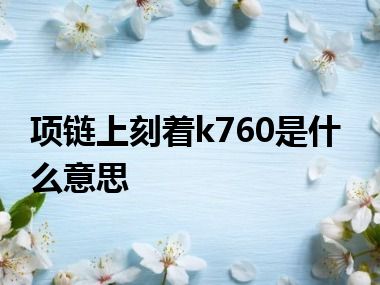 项链上刻着k760是什么意思