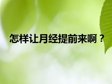 怎样让月经提前来啊？