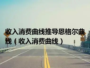 收入消费曲线推导恩格尔曲线（收入消费曲线）