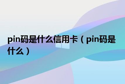 pin码是什么信用卡（pin码是什么）