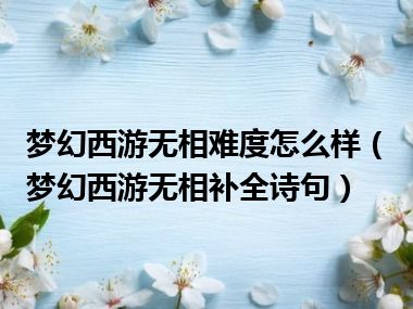 梦幻西游无相难度怎么样（梦幻西游无相补全诗句）