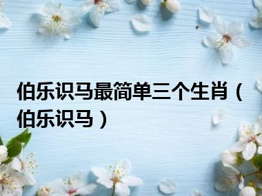 伯乐识马最简单三个生肖（伯乐识马）