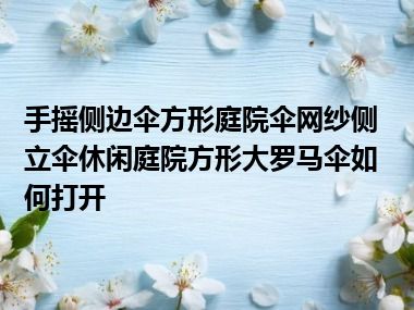 手摇侧边伞方形庭院伞网纱侧立伞休闲庭院方形大罗马伞如何打开