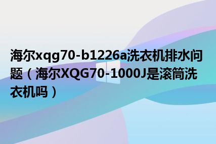 海尔xqg70-b1226a洗衣机排水问题（海尔XQG70-1000J是滚筒洗衣机吗）