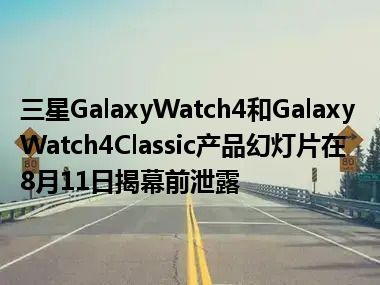 三星GalaxyWatch4和GalaxyWatch4Classic产品幻灯片在8月11日揭幕前泄露