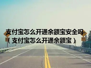 支付宝怎么开通余额宝安全吗（支付宝怎么开通余额宝）