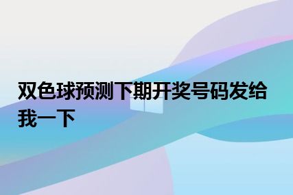 双色球预测下期开奖号码发给我一下