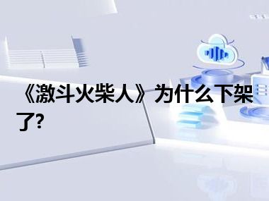 《激斗火柴人》为什么下架了?