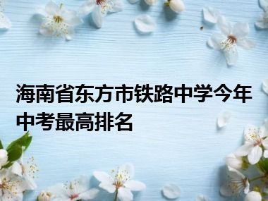 海南省东方市铁路中学今年中考最高排名