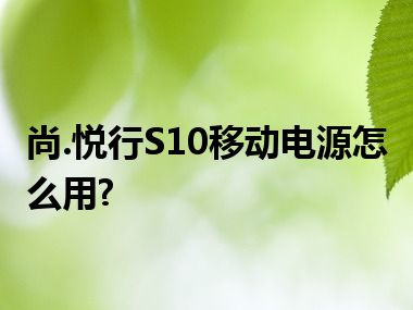 尚.悦行S10移动电源怎么用?