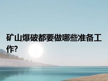 矿山爆破都要做哪些准备工作?