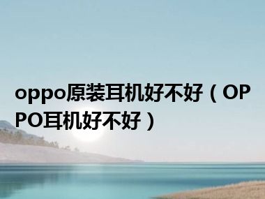 oppo原装耳机好不好（OPPO耳机好不好）