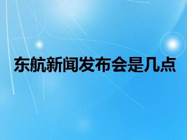 东航新闻发布会是几点