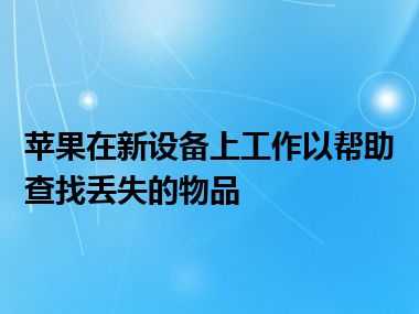 苹果在新设备上工作以帮助查找丢失的物品