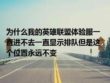 为什么我的英雄联盟体验服一直进不去一直显示排队但是这个位置永远不变