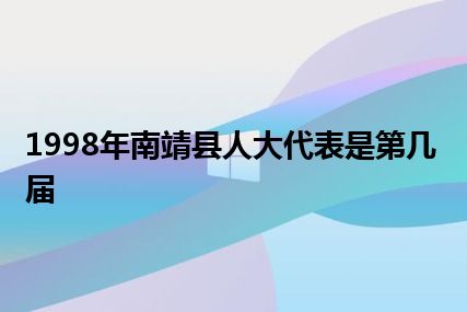 1998年南靖县人大代表是第几届