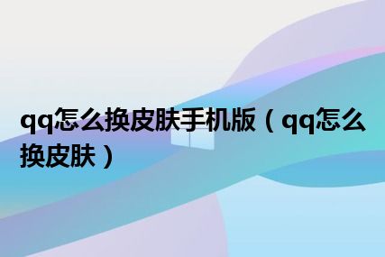 qq怎么换皮肤手机版（qq怎么换皮肤）