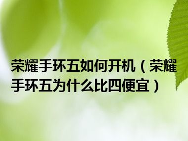 荣耀手环五如何开机（荣耀手环五为什么比四便宜）