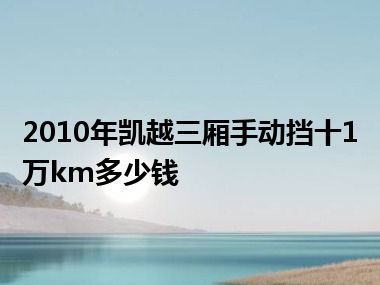 2010年凯越三厢手动挡十1万km多少钱