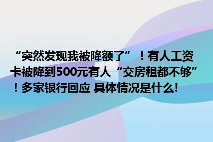 “突然发现我被降额了”！有人工资卡被降到500元有人“交房租都不够”！多家银行回应 具体情况是什么!