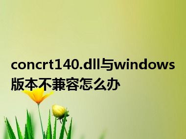 concrt140.dll与windows版本不兼容怎么办