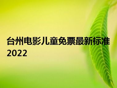 台州电影儿童免票最新标准2022