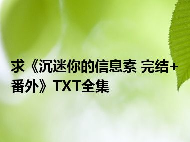 求《沉迷你的信息素 完结+番外》TXT全集