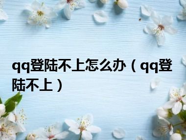 qq登陆不上怎么办（qq登陆不上）