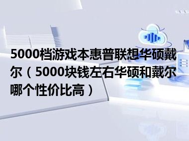 5000档游戏本惠普联想华硕戴尔（5000块钱左右华硕和戴尔哪个性价比高）