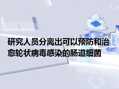 研究人员分离出可以预防和治愈轮状病毒感染的肠道细菌