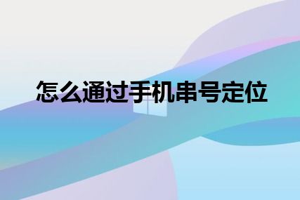 怎么通过手机串号定位