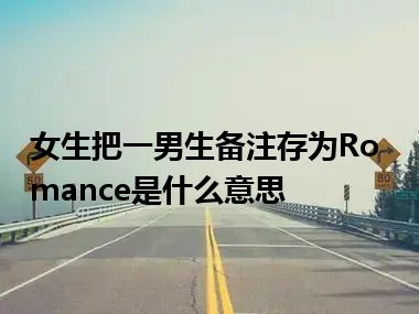 女生把一男生备注存为Romance是什么意思