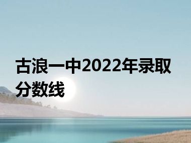 古浪一中2022年录取分数线