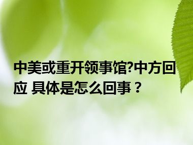 中美或重开领事馆?中方回应 具体是怎么回事？