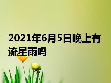 2021年6月5日晚上有流星雨吗