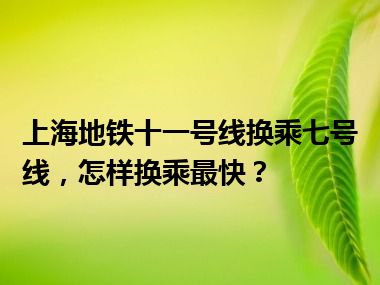 上海地铁十一号线换乘七号线，怎样换乘最快？