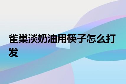 雀巢淡奶油用筷子怎么打发