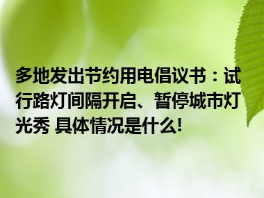 多地发出节约用电倡议书：试行路灯间隔开启、暂停城市灯光秀 具体情况是什么!