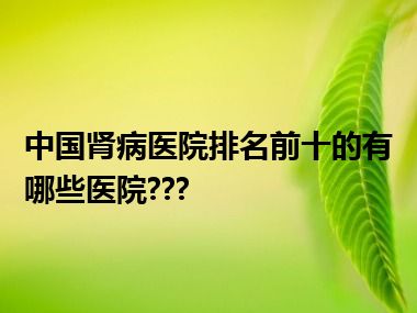 中国肾病医院排名前十的有哪些医院???