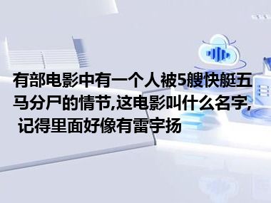 有部电影中有一个人被5艘快艇五马分尸的情节,这电影叫什么名字, 记得里面好像有雷宇扬