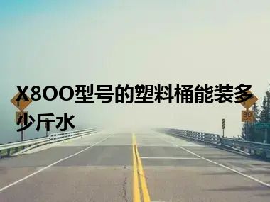 X8OO型号的塑料桶能装多少斤水