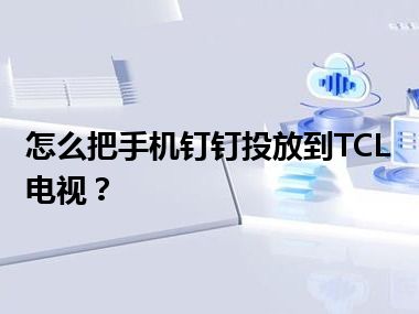 怎么把手机钉钉投放到TCL电视？