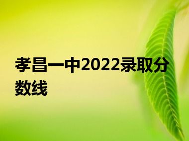 孝昌一中2022录取分数线