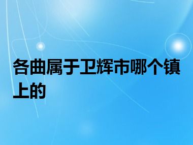 各曲属于卫辉市哪个镇上的