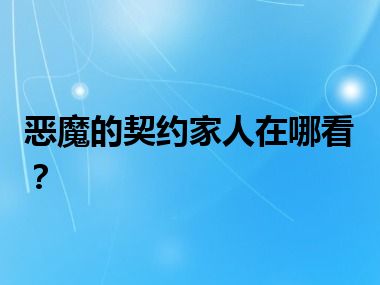 恶魔的契约家人在哪看？